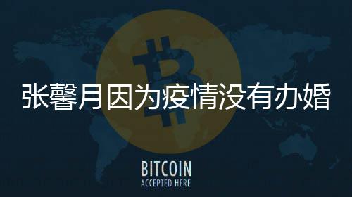 不戏拍吻婚礼情没张馨林峯月因有办为疫介意